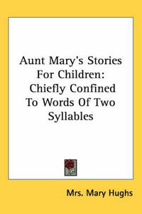 Cover image for Aunt Mary's Stories for Children: Chiefly Confined to Words of Two Syllables