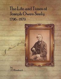 Cover image for The Life and Times of Joseph Owen Seely: 1796 - 1879