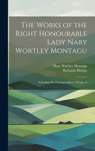 The Works of the Right Honourable Lady Nary Wortley Montagu