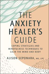Cover image for The Anxiety Healer's Guide: Coping Strategies and Mindfulness Techniques to Calm the Mind and Body