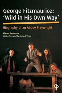 Cover image for George Fitzmaurice: 'Wild in his Own Way': Biography of an Abbey Playwright