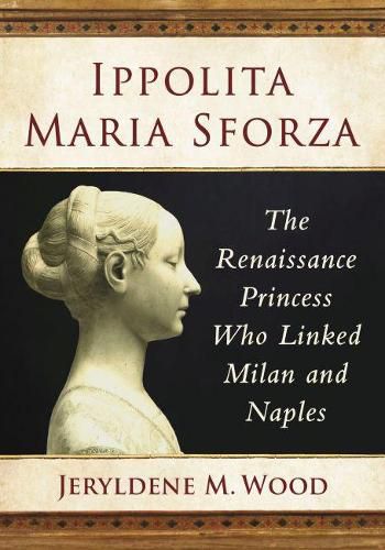 Cover image for Ippolita Maria Sforza: The Renaissance Princess Who Linked Milan and Naples