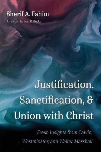 Justification, Sanctification, and Union with Christ: Fresh Insights from Calvin, Westminster, and Walter Marshall