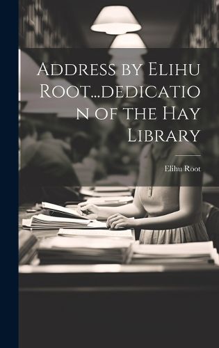 Cover image for Address by Elihu Root...dedication of the Hay Library