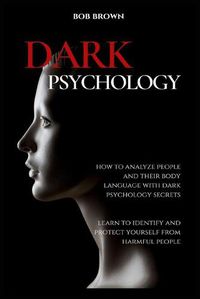 Cover image for Dark Psychology: How to analyze people and their body language with dark psychology secrets. Learn to Identify and Protect Yourself from Harmful People