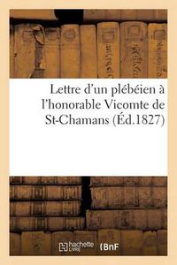 Cover image for Lettre d'Un Plebeien A l'Honorable Vicomte de St-Chamans (Ed.1827): de Son Discours Sur Le Budget Du 9 Mai 1827...