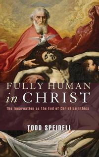 Cover image for Fully Human in Christ: The Incarnation as the End of Christian Ethics