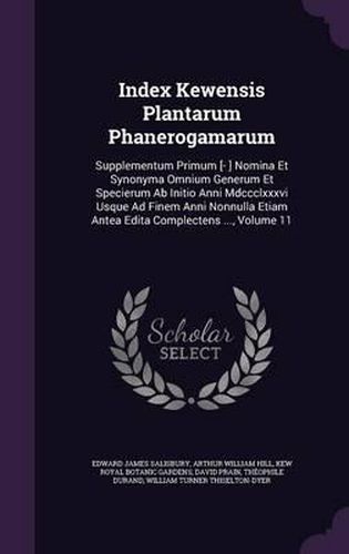 Index Kewensis Plantarum Phanerogamarum: Supplementum Primum [- ] Nomina Et Synonyma Omnium Generum Et Specierum AB Initio Anni MDCCCLXXXVI Usque Ad Finem Anni Nonnulla Etiam Antea Edita Complectens ..., Volume 11