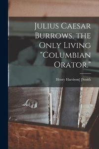 Cover image for Julius Caesar Burrows, the Only Living "Columbian Orator."