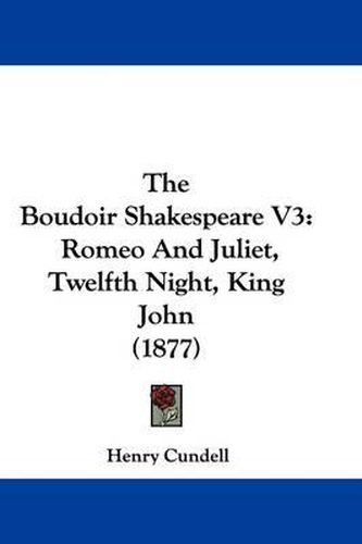 Cover image for The Boudoir Shakespeare V3: Romeo and Juliet, Twelfth Night, King John (1877)