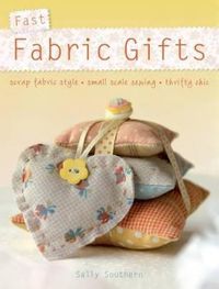Cover image for Fast Fabric Gifts: Scrap Fabric Style, Small Scale Sewing, Thrifty Chic