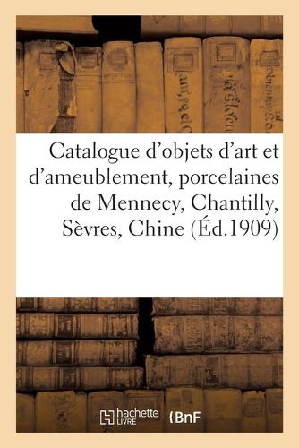 Catalogue d'Objets d'Art Et d'Ameublement, Porcelaines de Mennecy, Chantilly, Sevres, Chine: Faiences, Objets de Vitrine, Orfevrerie, Pendules, Meubles