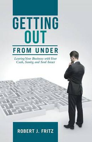 Cover image for Getting Out from Under: Leaving Your Business with Your Cash, Sanity, and Soul Intact