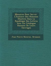 Cover image for M Moires Pour Servir L'Histoire Des Hommes Illustres Dans La R Publique Des Lettres Avec Un Catalogue Raisonn de Leurs Ouvrages