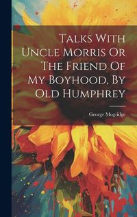 Cover image for Talks With Uncle Morris Or The Friend Of My Boyhood, By Old Humphrey