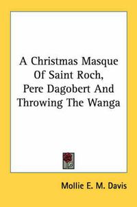 Cover image for A Christmas Masque of Saint Roch, Pere Dagobert and Throwing the Wanga