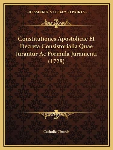 Cover image for Constitutiones Apostolicae Et Decreta Consistorialia Quae Jurantur AC Formula Juramenti (1728)