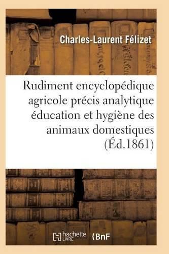 Cover image for Rudiment Encyclopedique Agricole Precis Analytique Education Hygiene Des Divers Animaux Domestiques