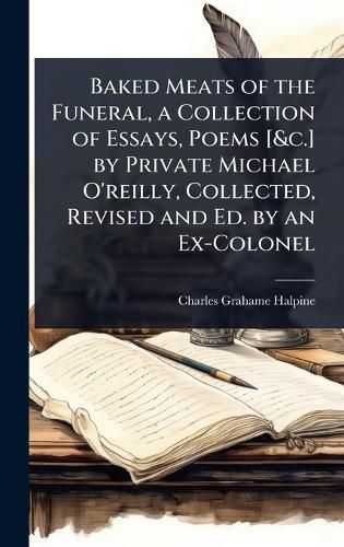 Cover image for Baked Meats of the Funeral, a Collection of Essays, Poems [&c.] by Private Michael O'reilly, Collected, Revised and Ed. by an Ex-Colonel