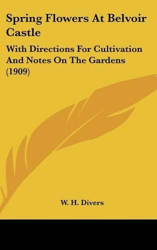 Cover image for Spring Flowers at Belvoir Castle: With Directions for Cultivation and Notes on the Gardens (1909)