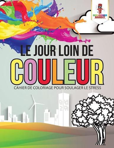 Le Jour Loin de Couleur: Cahier de Coloriage pour Soulager le Stress