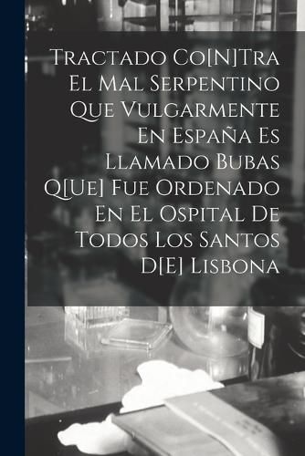 Cover image for Tractado Co[N]Tra El Mal Serpentino Que Vulgarmente En Espana Es Llamado Bubas Q[Ue] Fue Ordenado En El Ospital De Todos Los Santos D[E] Lisbona