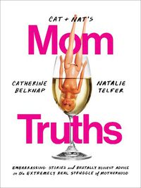 Cover image for Cat and Nat's Mom Truths: Embarrassing Stories and Brutally Honest Advice on the Extremely Real Struggle of Motherhood