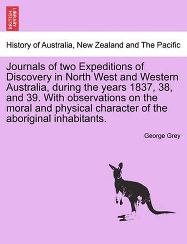 Cover image for Journals of two Expeditions of Discovery in North West and Western Australia, during the years 1837, 38, and 39. With observations on the moral and physical character of the aboriginal inhabitants. Vol. II