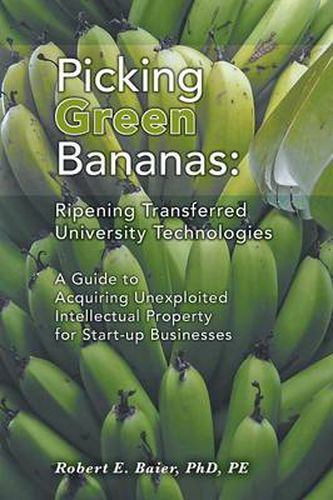 Cover image for Picking Green Bananas: Ripening Transferred University Technology: A Guide to Acquiring Unexploited Intellectual Property for Start-up Businesses