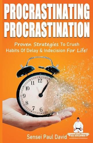 Sensei Self Development Series: Procrastinating Procrastination: Proven Strategies To Crush Habits Of Delay and Indecision For Life