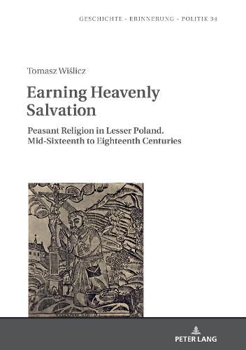 Cover image for Earning Heavenly Salvation: Peasant Religion in Lesser Poland. Mid-Sixteenth to Eighteenth Centuries