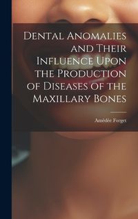 Cover image for Dental Anomalies and Their Influence Upon the Production of Diseases of the Maxillary Bones