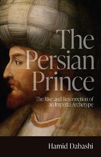 Cover image for The Persian Prince: The Rise and Resurrection of an Imperial Archetype