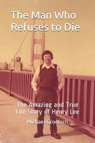 Cover image for The Man Who Refuses to Die: The Amazing and True Life Story of Henry Lee