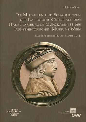 Cover image for Die Medaillen Und Schaumunzen Der Kaiser Und Konige Aus Dem Haus Habsburg Im Munzkabinett Des Kunsthistorischen Museums Wien: Band I: Friedrich III. Und Maximilian I.