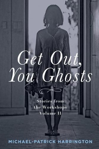 Cover image for Get Out, You Ghosts: Stories from the Workshops Volume II