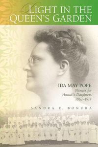 Cover image for Light in the Queen's Garden: Ida May Pope, Pioneer for Hawai'i's Daughters, 1862-1914