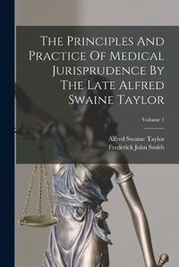 Cover image for The Principles And Practice Of Medical Jurisprudence By The Late Alfred Swaine Taylor; Volume 1