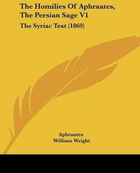 Cover image for The Homilies of Aphraates, the Persian Sage V1: The Syriac Text (1869)