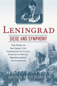 Cover image for Leningrad: Siege and Symphony: The Story of the Great City Terrorized by Stalin, Starved by Hitler, Immortalized by Shostakovich