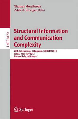 Structural Information and Communication Complexity: 20th International Colloquium, SIROCCO 2013, Ischia, Italy, July 1-3, 2013, Revised Selected Papers