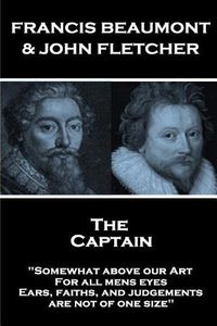 Cover image for Francis Beaumont & John Fletcher - The Captain: Somewhat above our Art; For all mens eyes, Ears, faiths, and judgements, are not of one size