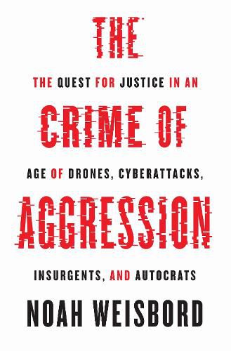 Cover image for The Crime of Aggression: The Quest for Justice in an Age of Drones, Cyberattacks, Insurgents, and Autocrats