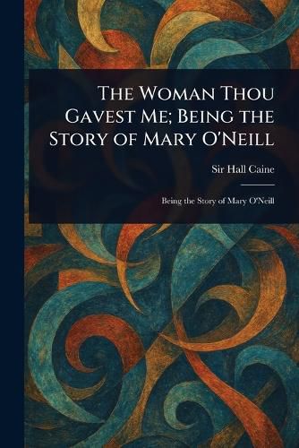 Cover image for The Woman Thou Gavest Me; Being the Story of Mary O'Neill