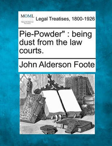 Cover image for Pie-Powder: Being Dust from the Law Courts.