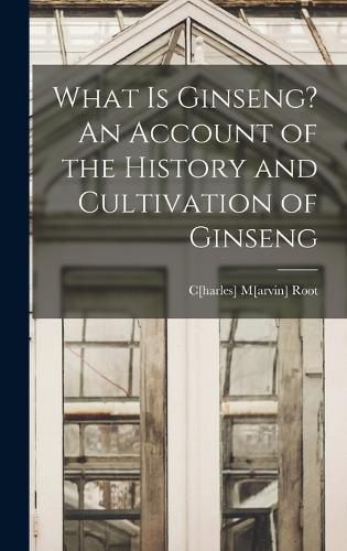 Cover image for What is Ginseng? An Account of the History and Cultivation of Ginseng