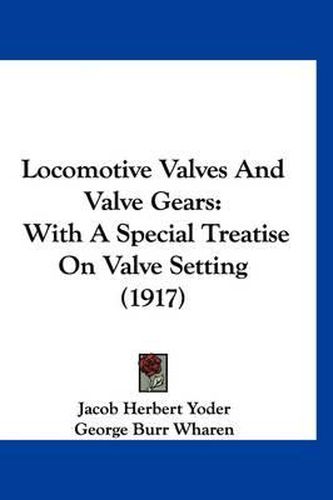 Cover image for Locomotive Valves and Valve Gears: With a Special Treatise on Valve Setting (1917)