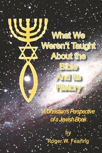 Cover image for What We Weren'T Taught About The Bible And Its History: A Christians Perspective of a Jewish Book
