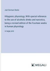 Cover image for HHygienic physiology; With special reference to the use of alcoholic drinks and narcotics, being a revised edition of the Fourteen weeks in human physiology