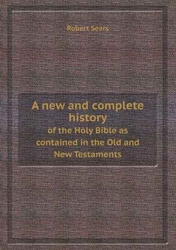 Cover image for A New and Complete History of the Holy Bible as Contained in the Old and New Testaments